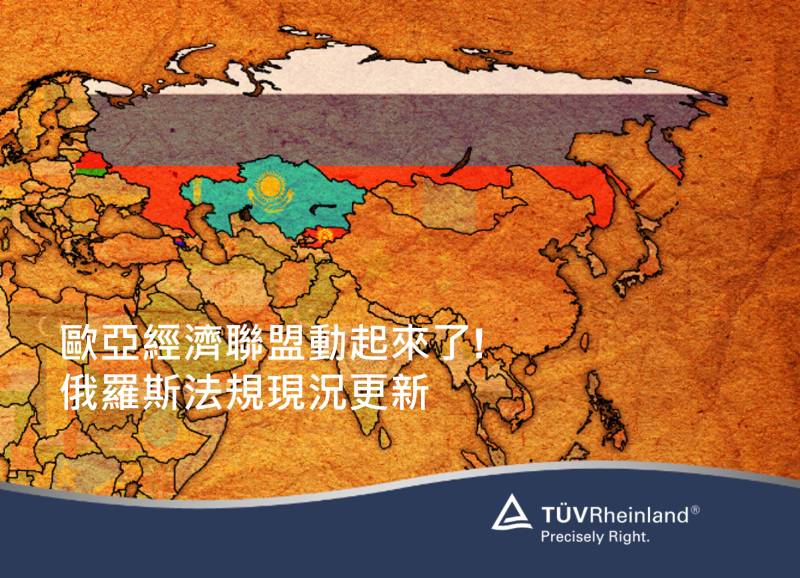 德国莱茵tuv 《環球驗證》歐亞經濟聯盟動起來了! 俄羅斯法規現況更新