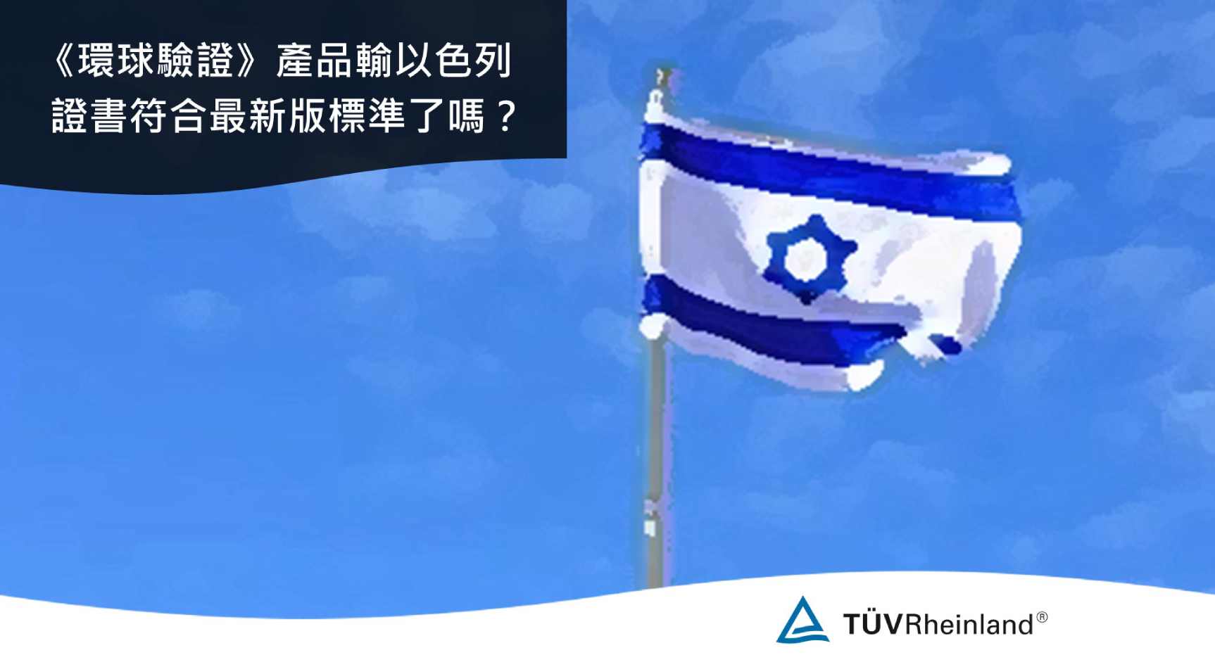 德国莱茵tuv 《環球驗證》您的產品賣到以色列嗎? 證書符合最新版標準了嗎？